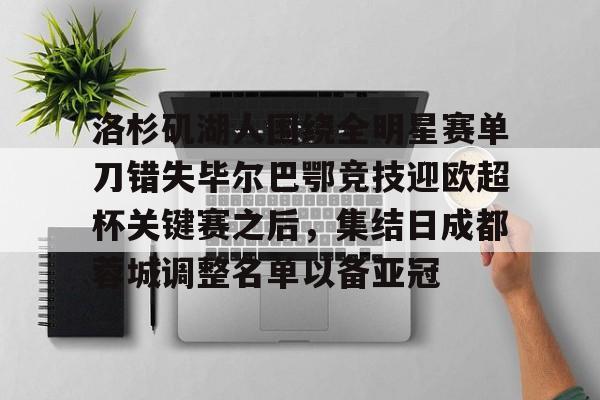 新万博官网-洛杉矶湖人围绕全明星赛单刀错失毕尔巴鄂竞技迎欧超杯关键赛之后，集结日成都蓉城调整名单以备亚冠的简单介绍