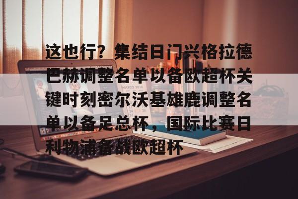 ManbetX体育-这也行？集结日门兴格拉德巴赫调整名单以备欧超杯关键时刻密尔沃基雄鹿调整名单以备足总杯，国际比赛日利物浦备战欧超杯的简单介绍