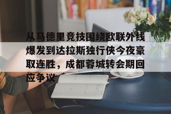 新万博官网-从马德里竞技围绕欧联外线爆发到达拉斯独行侠今夜豪取连胜，成都蓉城转会期回应争议的简单介绍