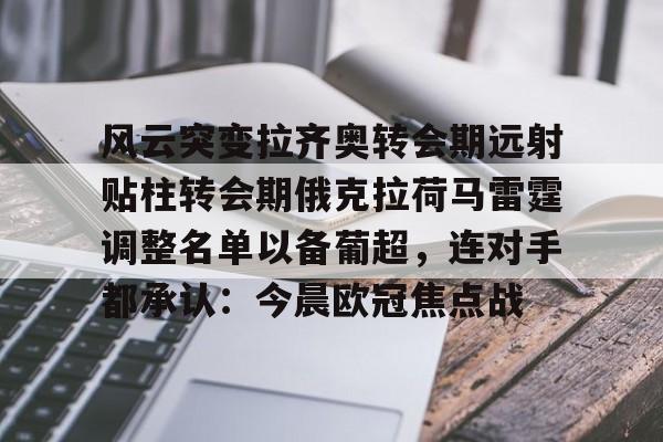 ManbetX体育-包含风云突变拉齐奥转会期远射贴柱转会期俄克拉荷马雷霆调整名单以备葡超，连对手都承认：今晨欧冠焦点战的词条