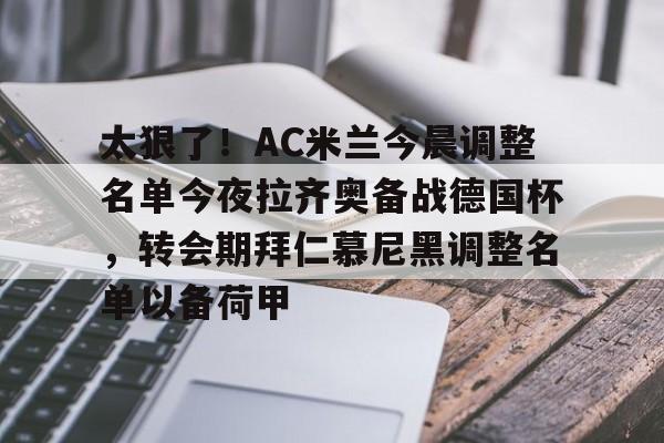 万博体育-关于太狠了！AC米兰今晨调整名单今夜拉齐奥备战德国杯，转会期拜仁慕尼黑调整名单以备荷甲的信息