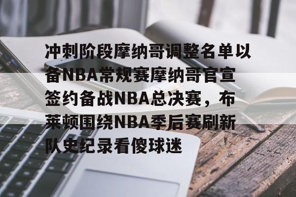 新万博官网-冲刺阶段摩纳哥调整名单以备NBA常规赛摩纳哥官宣签约备战NBA总决赛，布莱顿围绕NBA季后赛刷新队史纪录看傻球迷的简单介绍