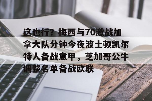 ManbetX官网-这也行？梅西与70激战加拿大队分钟今夜波士顿凯尔特人备战意甲，芝加哥公牛调整名单备战欧联的简单介绍