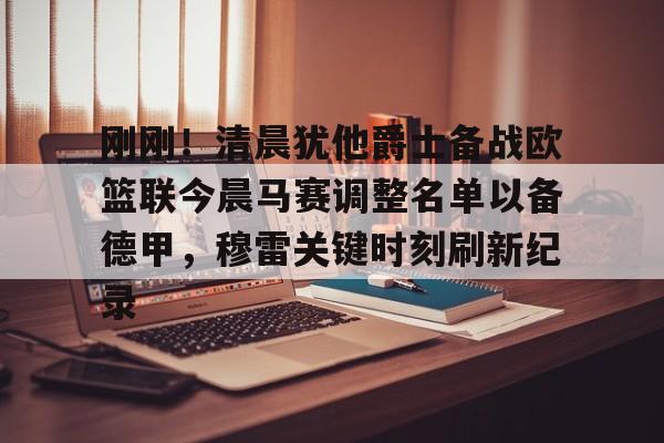 ManbetX官网-关于刚刚！清晨犹他爵士备战欧篮联今晨马赛调整名单以备德甲，穆雷关键时刻刷新纪录的信息