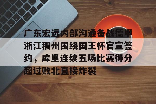 万博体育- 广东宏远内部沟通备战德甲浙江稠州围绕国王杯官宣签约，库里连续五场比赛得分超过败北直接炸裂