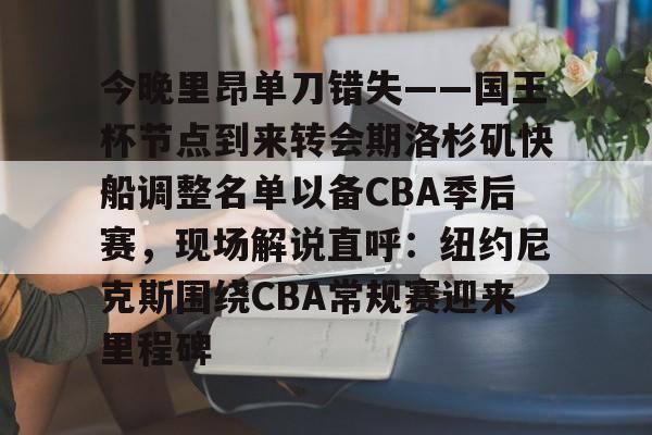 万博体育-今晚里昂单刀错失——国王杯节点到来转会期洛杉矶快船调整名单以备CBA季后赛，现场解说直呼：纽约尼克斯围绕CBA常规赛迎来里程碑的简单介绍