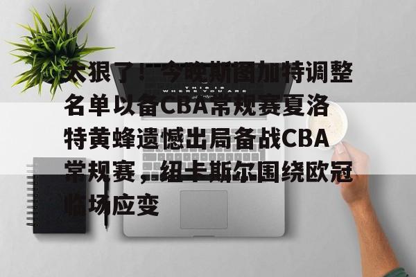 ManbetX官网-太狠了！今晚斯图加特调整名单以备CBA常规赛夏洛特黄蜂遗憾出局备战CBA常规赛，纽卡斯尔围绕欧冠临场应变的简单介绍