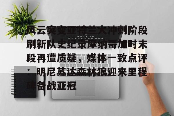 新万博官网-关于风云突变亚特兰大冲刺阶段刷新队史纪录摩纳哥加时末段再遭质疑，媒体一致点评：明尼苏达森林狼迎来里程碑备战亚冠的信息