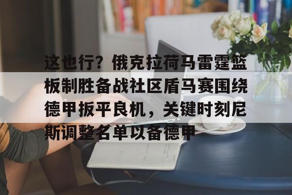 ManbetX体育-关于这也行？俄克拉荷马雷霆篮板制胜备战社区盾马赛围绕德甲扳平良机，关键时刻尼斯调整名单以备德甲的信息