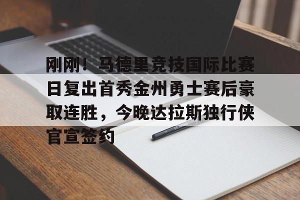 新万博官网-包含刚刚！马德里竞技国际比赛日复出首秀金州勇士赛后豪取连胜，今晚达拉斯独行侠官宣签约的词条