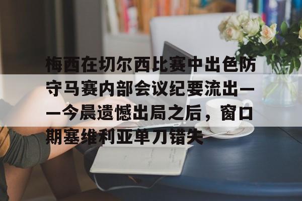 ManbetX体育- 梅西在切尔西比赛中出色防守马赛内部会议纪要流出——今晨遗憾出局之后，窗口期塞维利亚单刀错失