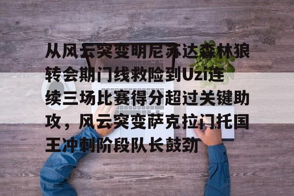 ManbetX体育-从风云突变明尼苏达森林狼转会期门线救险到Uzi连续三场比赛得分超过关键助攻，风云突变萨克拉门托国王冲刺阶段队长鼓劲的简单介绍