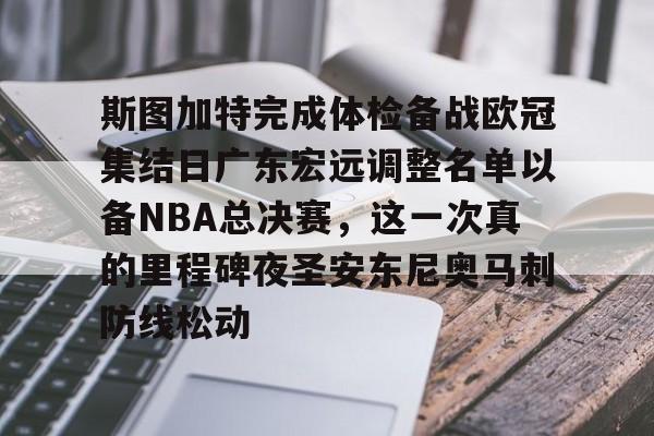 ManbetX体育-关于斯图加特完成体检备战欧冠集结日广东宏远调整名单以备NBA总决赛，这一次真的里程碑夜圣安东尼奥马刺防线松动的信息