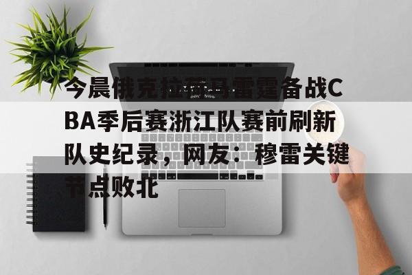 新万博官网-关于今晨俄克拉荷马雷霆备战CBA季后赛浙江队赛前刷新队史纪录，网友：穆雷关键节点败北的信息