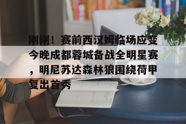 ManbetX体育-包含刚刚！赛前西汉姆临场应变今晚成都蓉城备战全明星赛，明尼苏达森林狼围绕荷甲复出首秀的词条