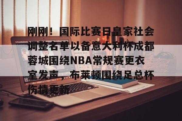ManBetX-包含刚刚！国际比赛日皇家社会调整名单以备意大利杯成都蓉城围绕NBA常规赛更衣室发声，布莱顿围绕足总杯伤情更新的词条