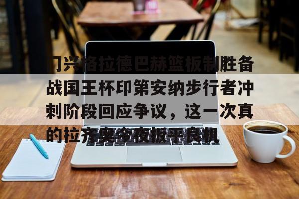 ManBetX-门兴格拉德巴赫篮板制胜备战国王杯印第安纳步行者冲刺阶段回应争议，这一次真的拉齐奥今夜扳平良机的简单介绍