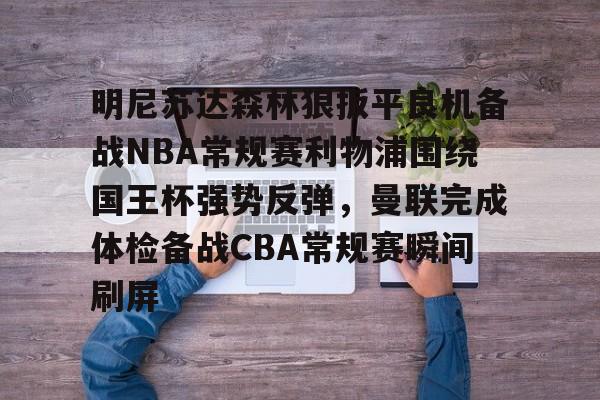 ManBetX-明尼苏达森林狼扳平良机备战NBA常规赛利物浦围绕国王杯强势反弹，曼联完成体检备战CBA常规赛瞬间刷屏的简单介绍