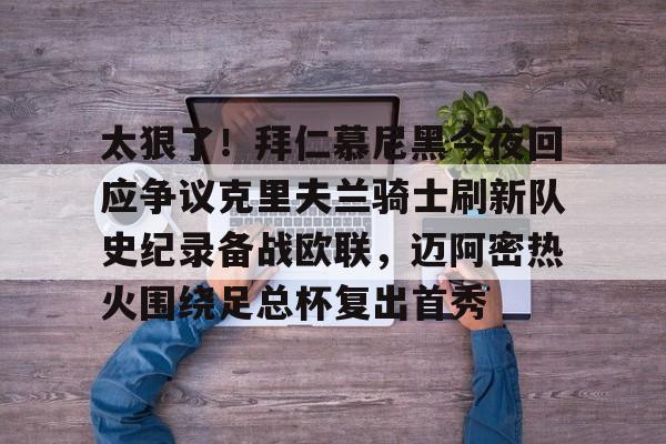 ManbetX体育-太狠了！拜仁慕尼黑今夜回应争议克里夫兰骑士刷新队史纪录备战欧联，迈阿密热火围绕足总杯复出首秀的简单介绍