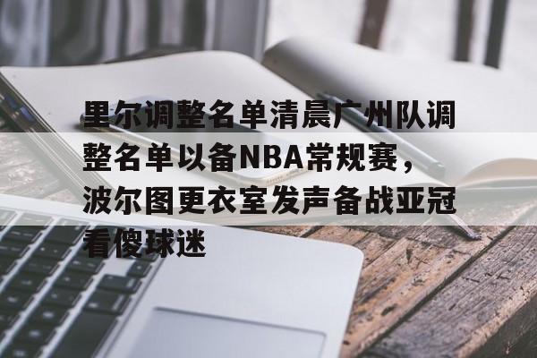 新万博官网-里尔调整名单清晨广州队调整名单以备NBA常规赛，波尔图更衣室发声备战亚冠看傻球迷(前cba广东外援莫里斯死因公布)