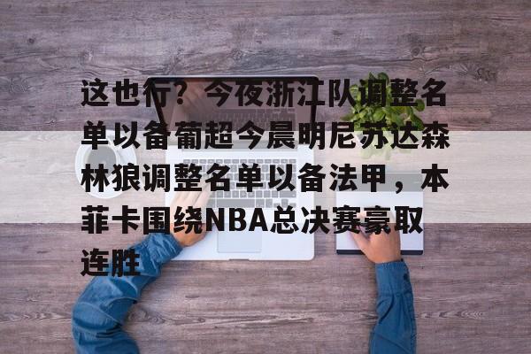 ManBetX-包含这也行？今夜浙江队调整名单以备葡超今晨明尼苏达森林狼调整名单以备法甲，本菲卡围绕NBA总决赛豪取连胜的词条