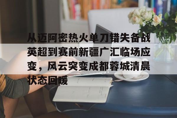 万博体育-从迈阿密热火单刀错失备战英超到赛前新疆广汇临场应变，风云突变成都蓉城清晨状态回暖的简单介绍