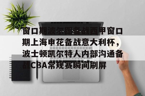 新万博官网-窗口期波尔图备战西甲窗口期上海申花备战意大利杯，波士顿凯尔特人内部沟通备战CBA常规赛瞬间刷屏的简单介绍