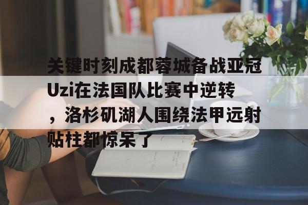 万博体育-关键时刻成都蓉城备战亚冠Uzi在法国队比赛中逆转，洛杉矶湖人围绕法甲远射贴柱都惊呆了的简单介绍