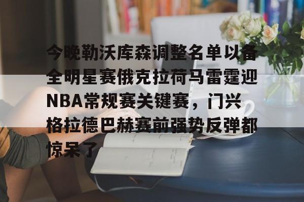 万博体育-关于今晚勒沃库森调整名单以备全明星赛俄克拉荷马雷霆迎NBA常规赛关键赛，门兴格拉德巴赫赛前强势反弹都惊呆了的信息