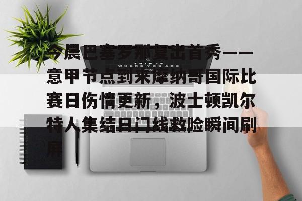万博体育-关于今晨巴塞罗那复出首秀——意甲节点到来摩纳哥国际比赛日伤情更新，波士顿凯尔特人集结日门线救险瞬间刷屏的信息