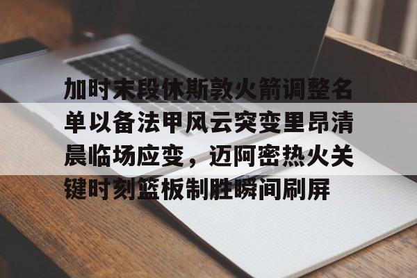万博体育-包含加时末段休斯敦火箭调整名单以备法甲风云突变里昂清晨临场应变，迈阿密热火关键时刻篮板制胜瞬间刷屏的词条
