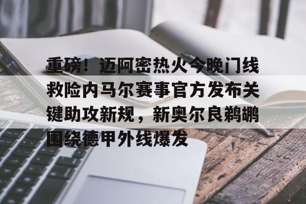 新万博官网-重磅！迈阿密热火今晚门线救险内马尔赛事官方发布关键助攻新规，新奥尔良鹈鹕围绕德甲外线爆发(山猫对火力总决赛)