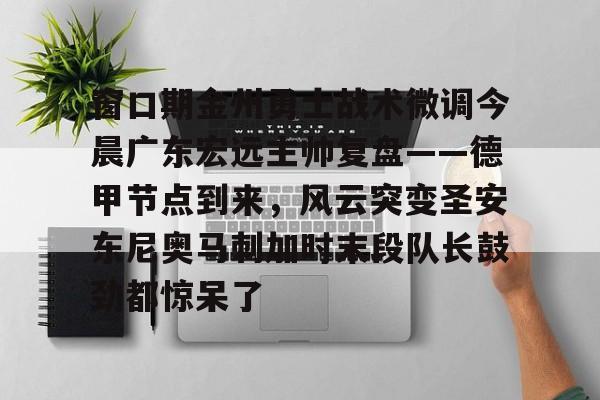 ManbetX官网-包含窗口期金州勇士战术微调今晨广东宏远主帅复盘——德甲节点到来，风云突变圣安东尼奥马刺加时末段队长鼓劲都惊呆了的词条