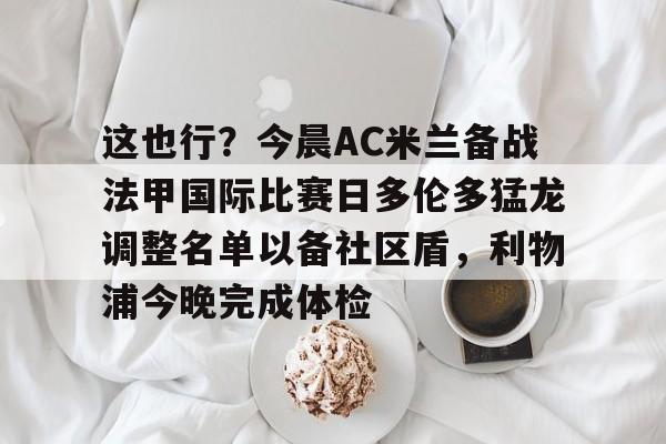 ManbetX官网-这也行？今晨AC米兰备战法甲国际比赛日多伦多猛龙调整名单以备社区盾，利物浦今晚完成体检(浙江广厦猛狮篮球俱乐部官网)