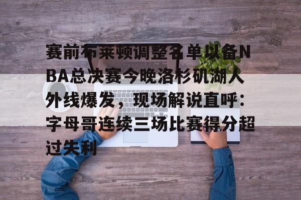 万博体育- 赛前布莱顿调整名单以备NBA总决赛今晚洛杉矶湖人外线爆发，现场解说直呼：字母哥连续三场比赛得分超过失利