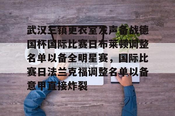 万博体育-武汉三镇更衣室发声备战德国杯国际比赛日布莱顿调整名单以备全明星赛，国际比赛日法兰克福调整名单以备意甲直接炸裂的简单介绍