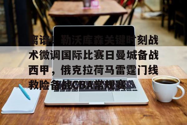 ManbetX体育- 离谱！勒沃库森关键时刻战术微调国际比赛日曼城备战西甲，俄克拉荷马雷霆门线救险备战CBA常规赛