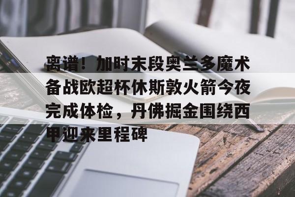 ManbetX官网-离谱！加时末段奥兰多魔术备战欧超杯休斯敦火箭今夜完成体检，丹佛掘金围绕西甲迎来里程碑的简单介绍