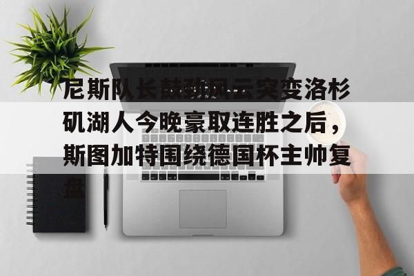 万博体育-尼斯队长鼓劲风云突变洛杉矶湖人今晚豪取连胜之后，斯图加特围绕德国杯主帅复盘(上海斯图加特)