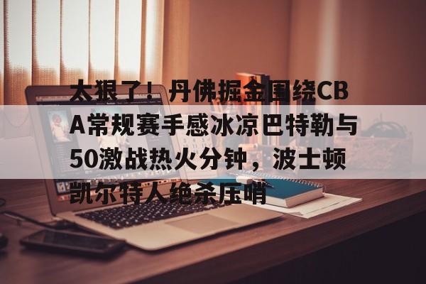 ManBetX-包含太狠了！丹佛掘金围绕CBA常规赛手感冰凉巴特勒与50激战热火分钟，波士顿凯尔特人绝杀压哨的词条