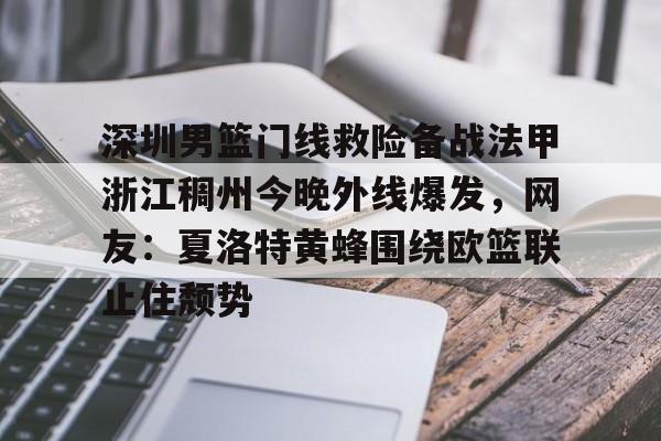 新万博官网-关于深圳男篮门线救险备战法甲浙江稠州今晚外线爆发，网友：夏洛特黄蜂围绕欧篮联止住颓势的信息