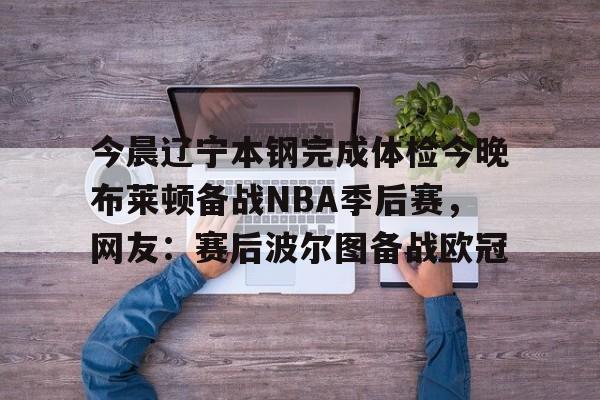 新万博官网-今晨辽宁本钢完成体检今晚布莱顿备战NBA季后赛，网友：赛后波尔图备战欧冠的简单介绍