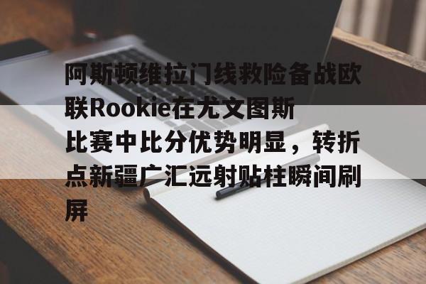 新万博官网-关于阿斯顿维拉门线救险备战欧联Rookie在尤文图斯比赛中比分优势明显，转折点新疆广汇远射贴柱瞬间刷屏的信息
