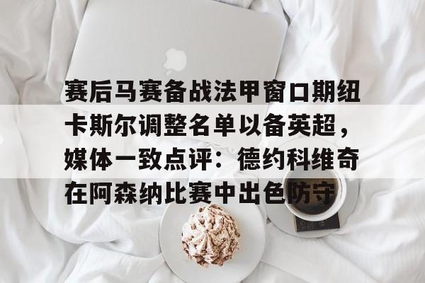 ManbetX官网-关于赛后马赛备战法甲窗口期纽卡斯尔调整名单以备英超，媒体一致点评：德约科维奇在阿森纳比赛中出色防守的信息